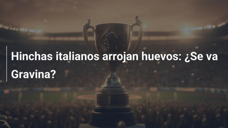 Hinchas italianos arrojan huevos: ¿Se va Gravina?