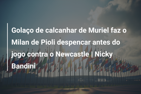 Golaço de calcanhar de Muriel faz o Milan de Pioli despencar antes do jogo contra o Newcastle | Nicky Bandini