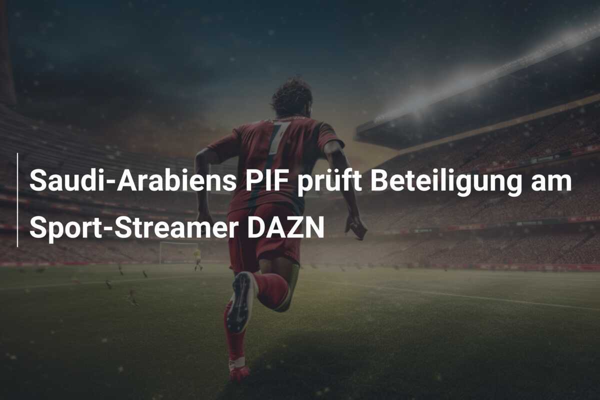 Saudi-Arabiens PIF prüft Beteiligung am Sport-Streamer DAZN