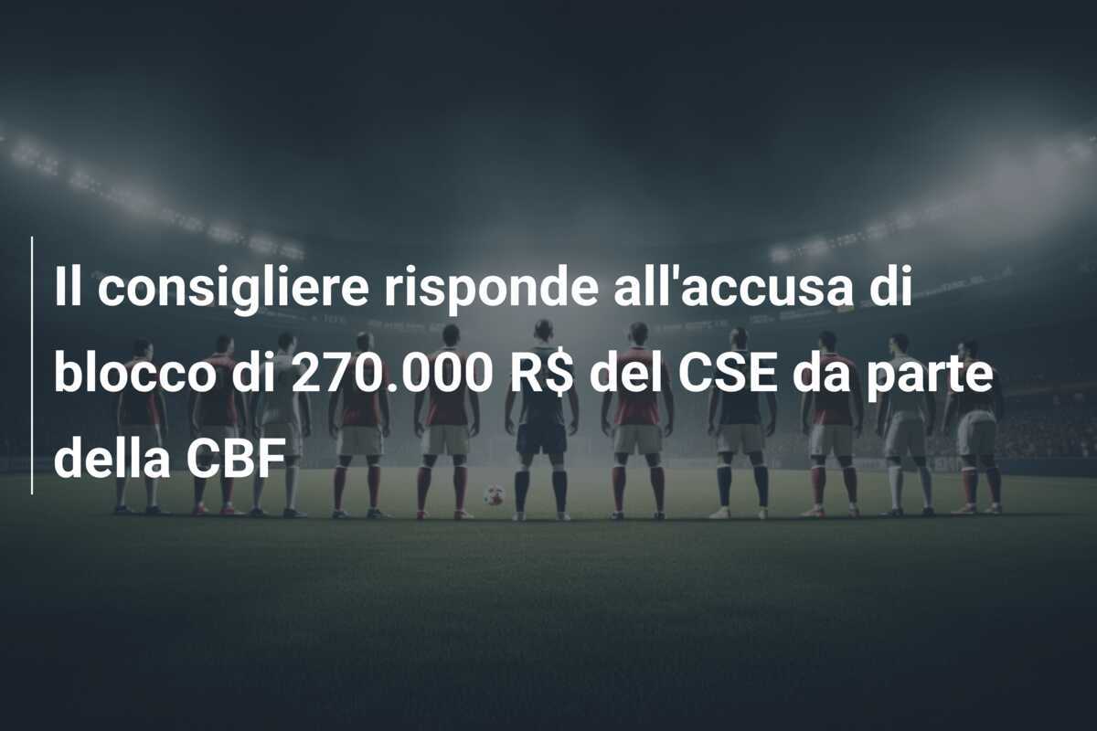 Il consigliere risponde all'accusa di blocco di 270.000 R$ del CSE da parte della CBF