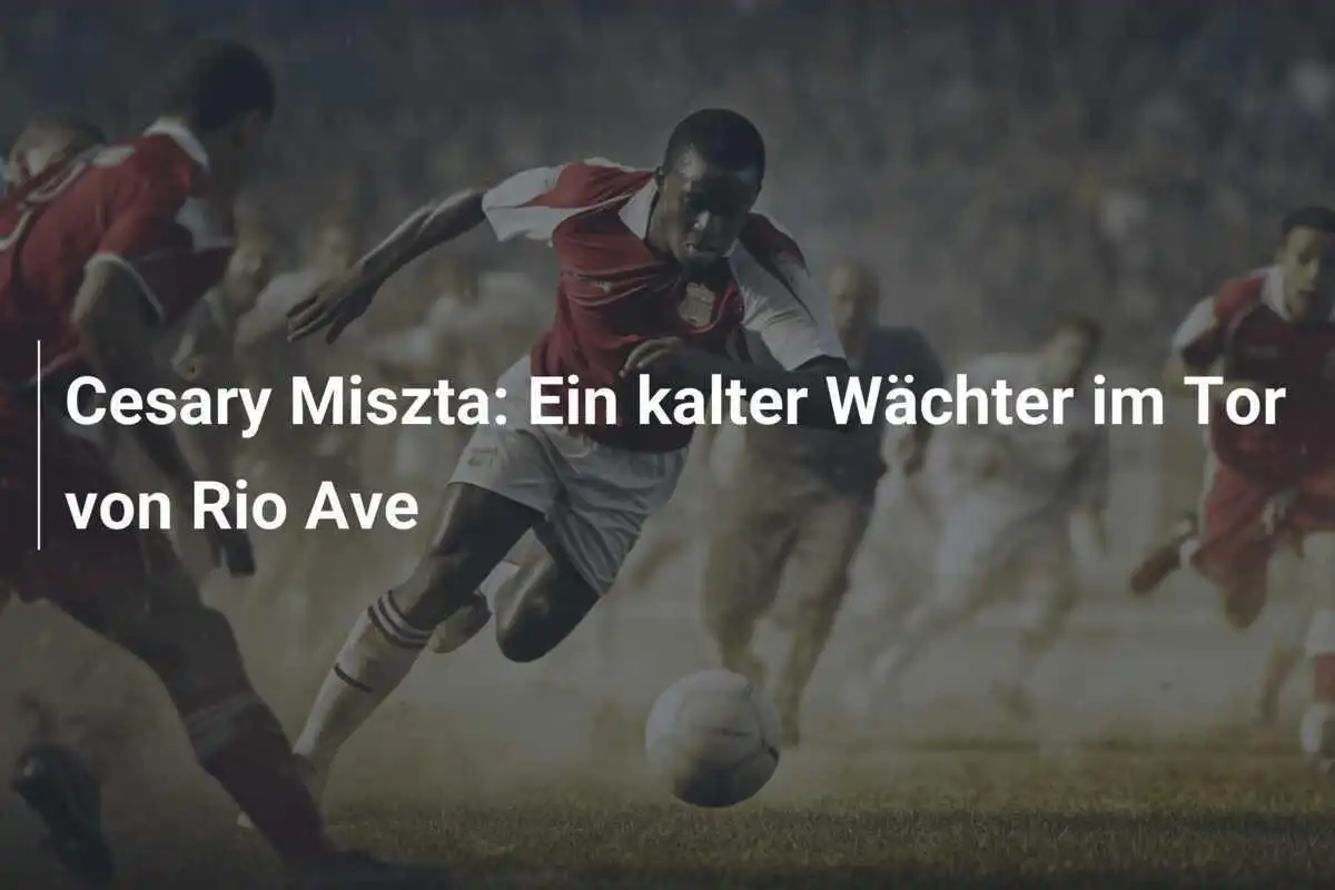 Cesary Miszta: Ein kalter Wächter im Tor von Rio Ave