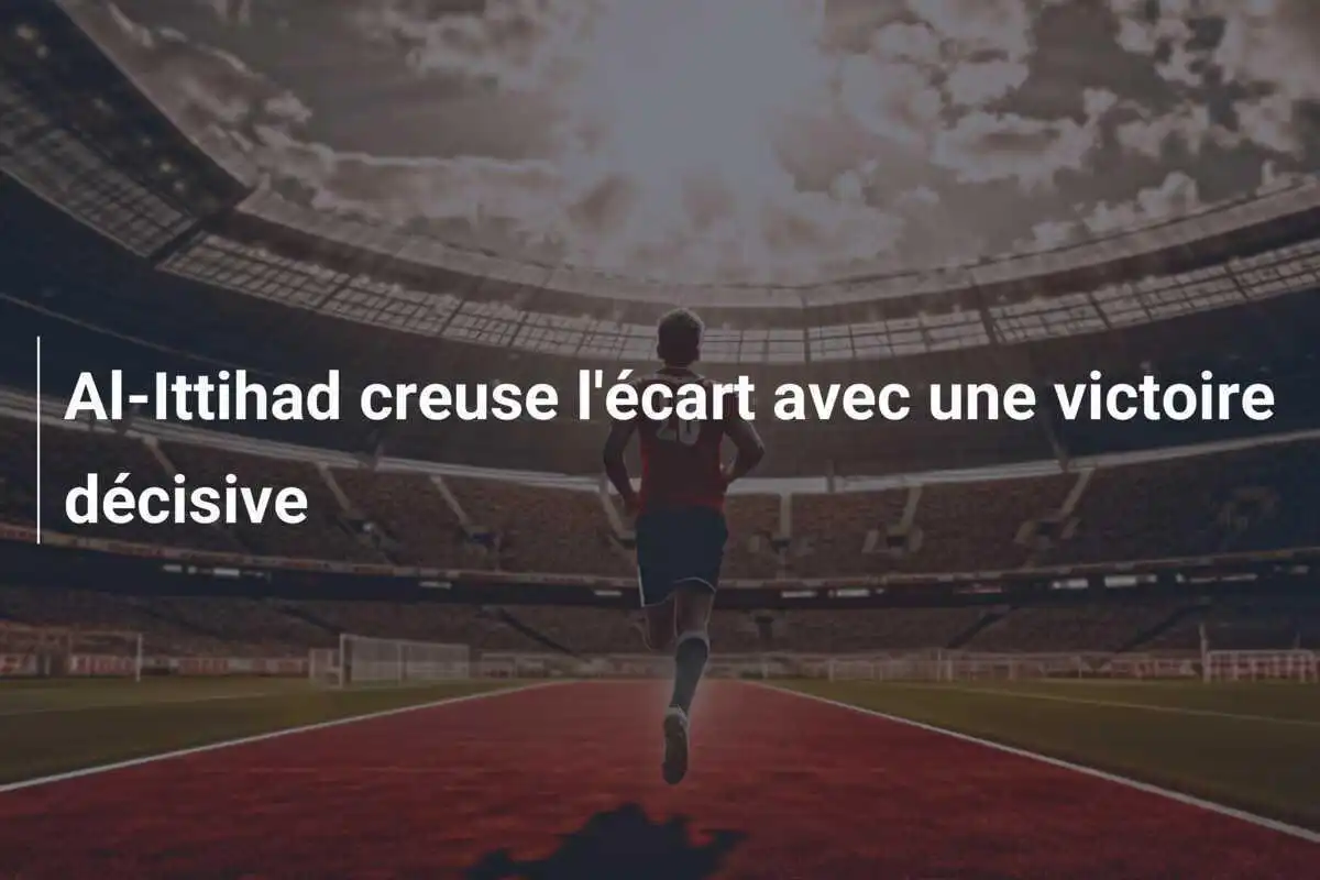 Al-Ittihad creuse l'écart avec une victoire décisive