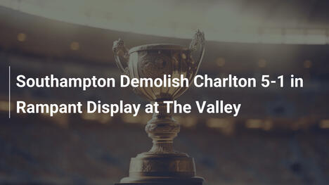 Southampton travolge Charlton 5-1 in una prestazione dominante al The Valley