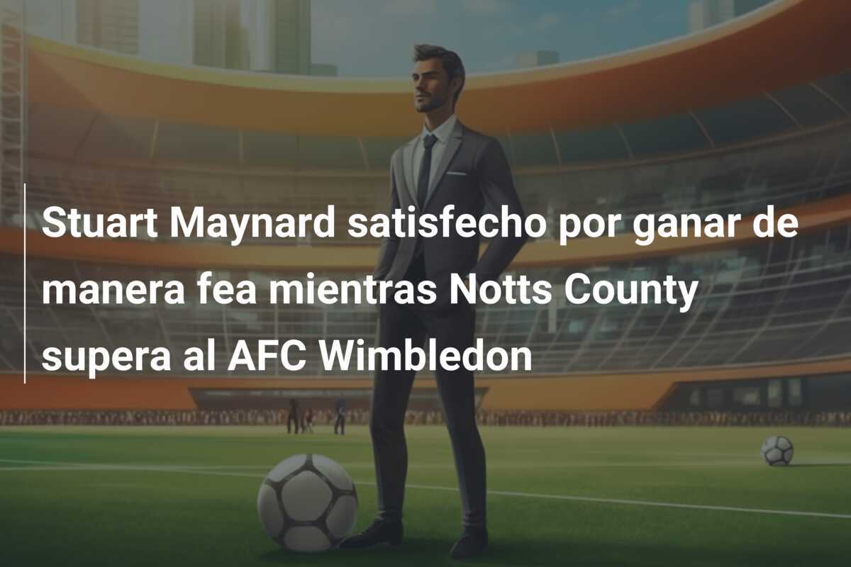 Stuart Maynard satisfecho por ganar de manera fea mientras Notts County supera al AFC Wimbledon