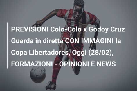 PREVISIONI Colo-Colo x Godoy Cruz Guarda in diretta CON IMMAGINI la Copa Libertadores, Oggi (28/02), FORMAZIONI – OPINIONI E NEWS