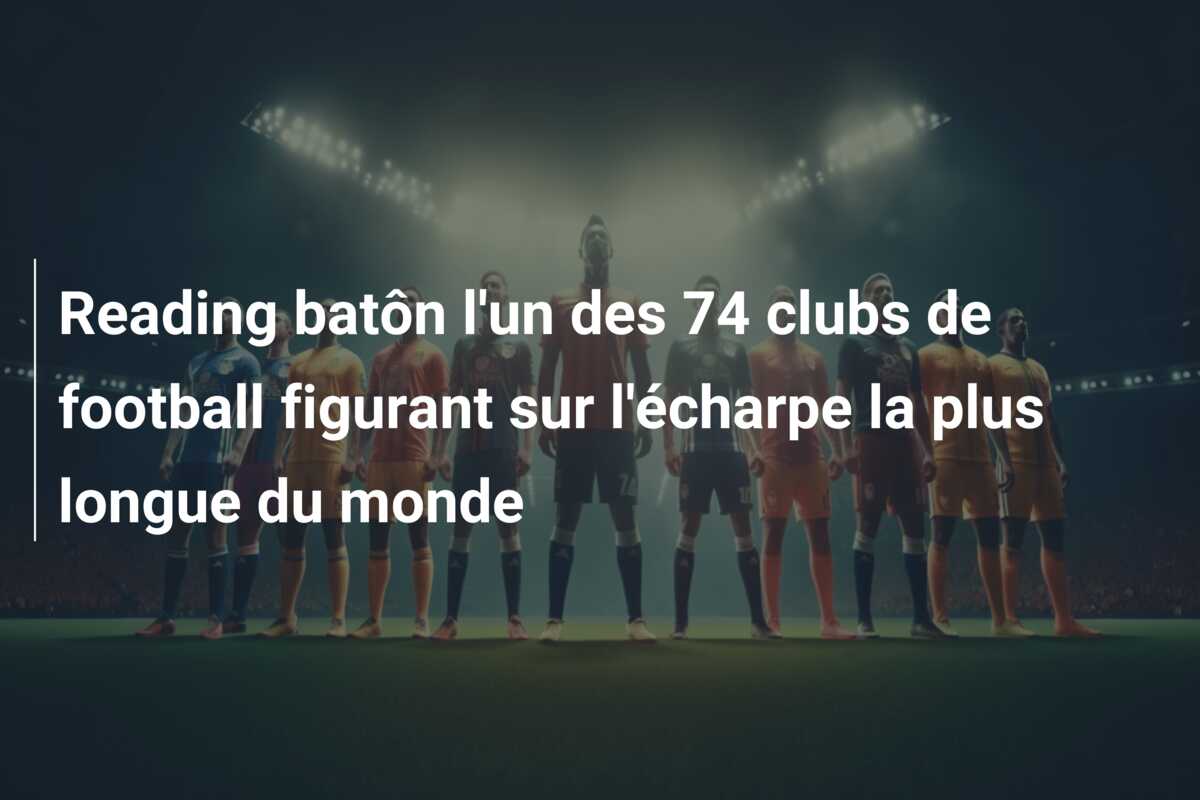 Reading batôn l’un des 74 clubs de football figurant sur l’écharpe la plus longue du monde
