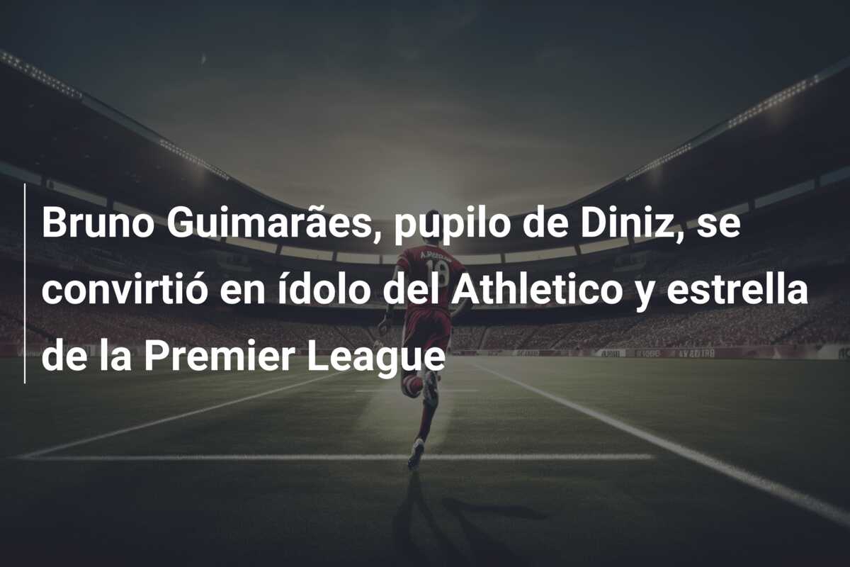 Bruno Guimarães, pupilo de Diniz, se convirtió en ídolo del Athletico y estrella de la Premier League