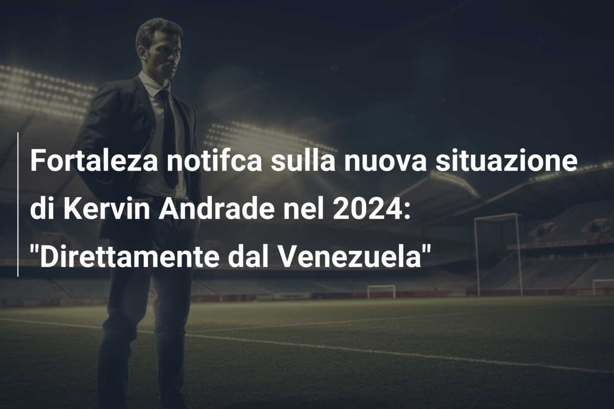 Fortaleza notifca sulla nuova situazione di Kervin Andrade nel 2024: "Direttamente dal Venezuela"