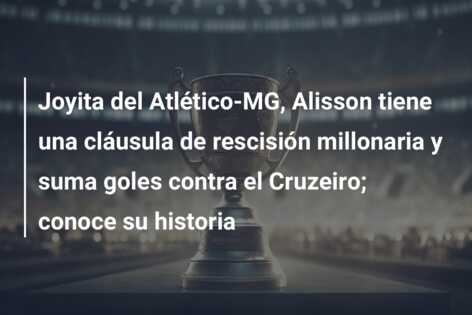 Joyita del Atlético-MG, Alisson tiene una cláusula de rescisión millonaria y suma goles contra el Cruzeiro; conoce su historia