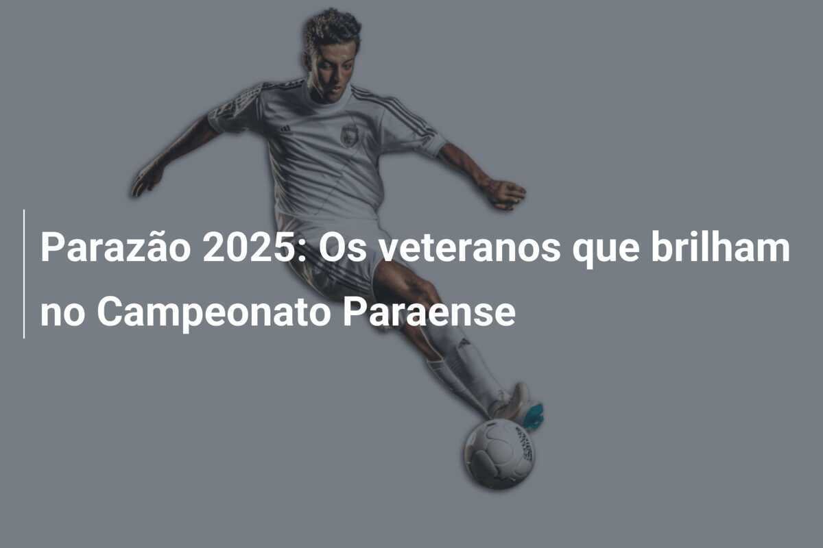 Parazão 2025: Os veteranos que brilham no Campeonato Paraense