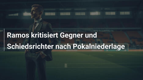 Ramos kritisiert Gegner und Schiedsrichter nach Pokalniederlage