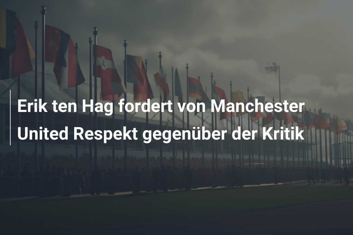 Erik ten Hag fordert von Manchester United Respekt gegenüber der Kritik
