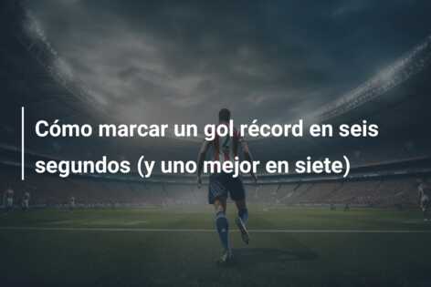 Cómo marcar un gol récord en seis segundos (y uno mejor en siete)