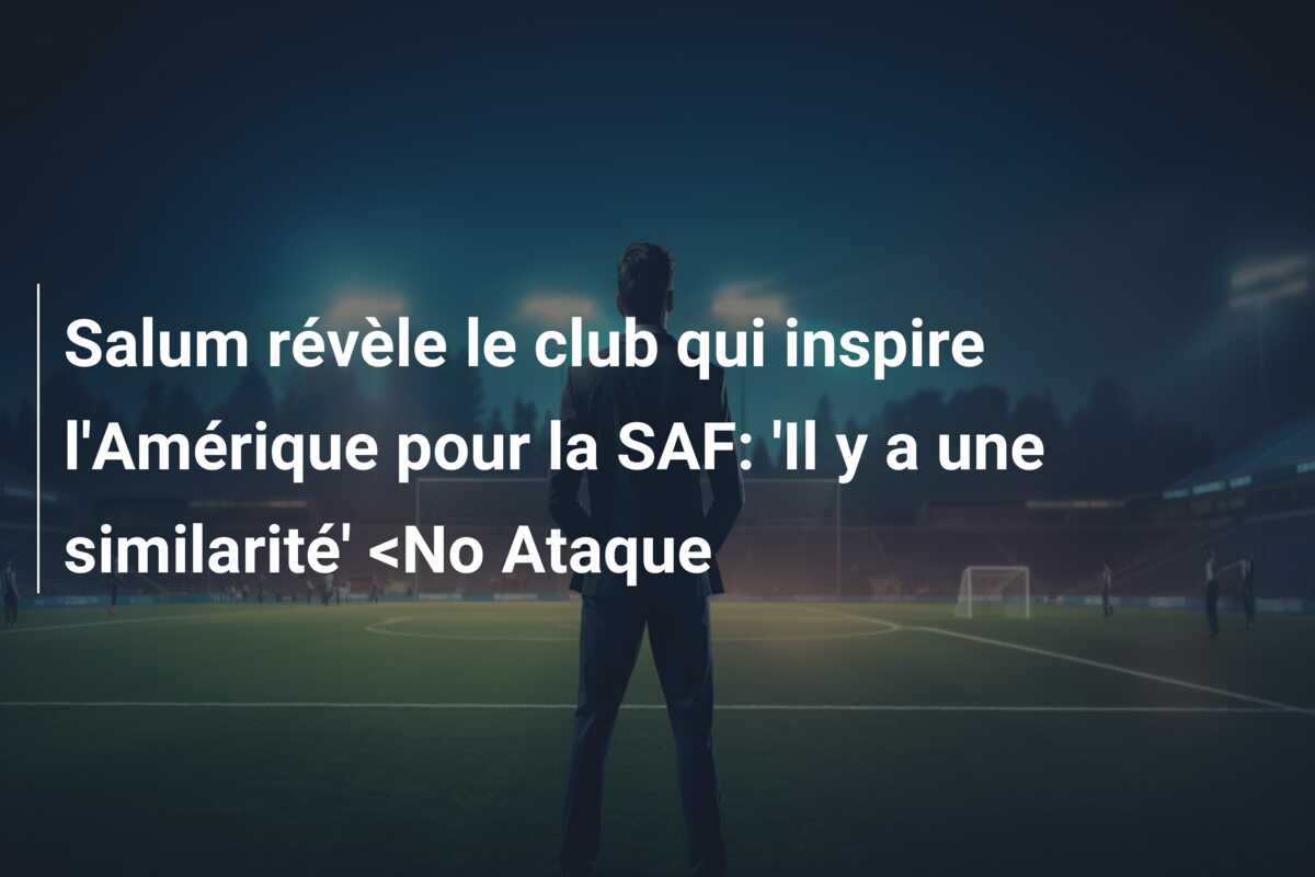 Salum révèle le club qui inspire l’Amérique pour la SAF: ‘Il y a une similarité’ <No Ataque