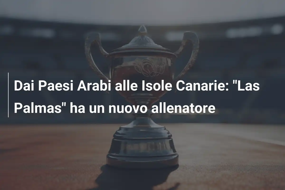 Dai Paesi Arabi alle Isole Canarie: "Las Palmas" ha un nuovo allenatore