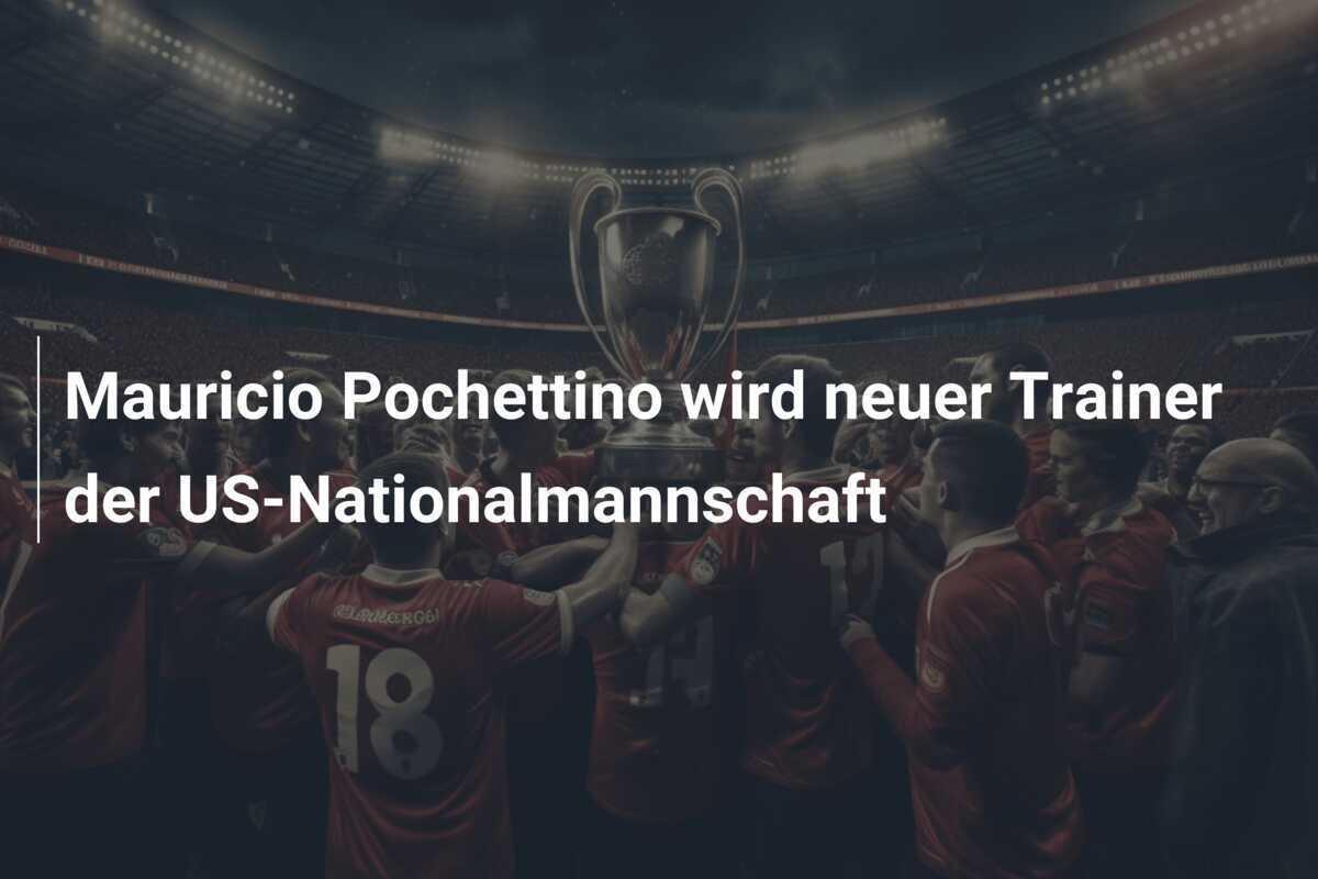 Mauricio Pochettino wird neuer Trainer der US-Nationalmannschaft