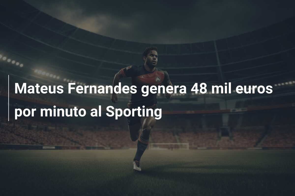 Mateus Fernandes genera 48 mil euros por minuto al Sporting