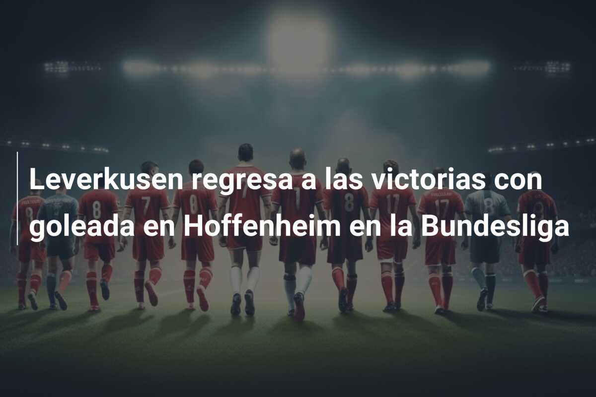 Leverkusen regresa a las victorias con goleada en Hoffenheim en la Bundesliga
