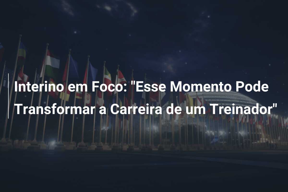 Interino em Foco: “Esse Momento Pode Transformar a Carreira de um Treinador”