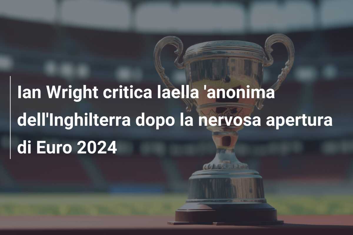 Ian Wright critica laella ‘anonima dell’Inghilterra dopo la nervosa apertura di Euro 2024