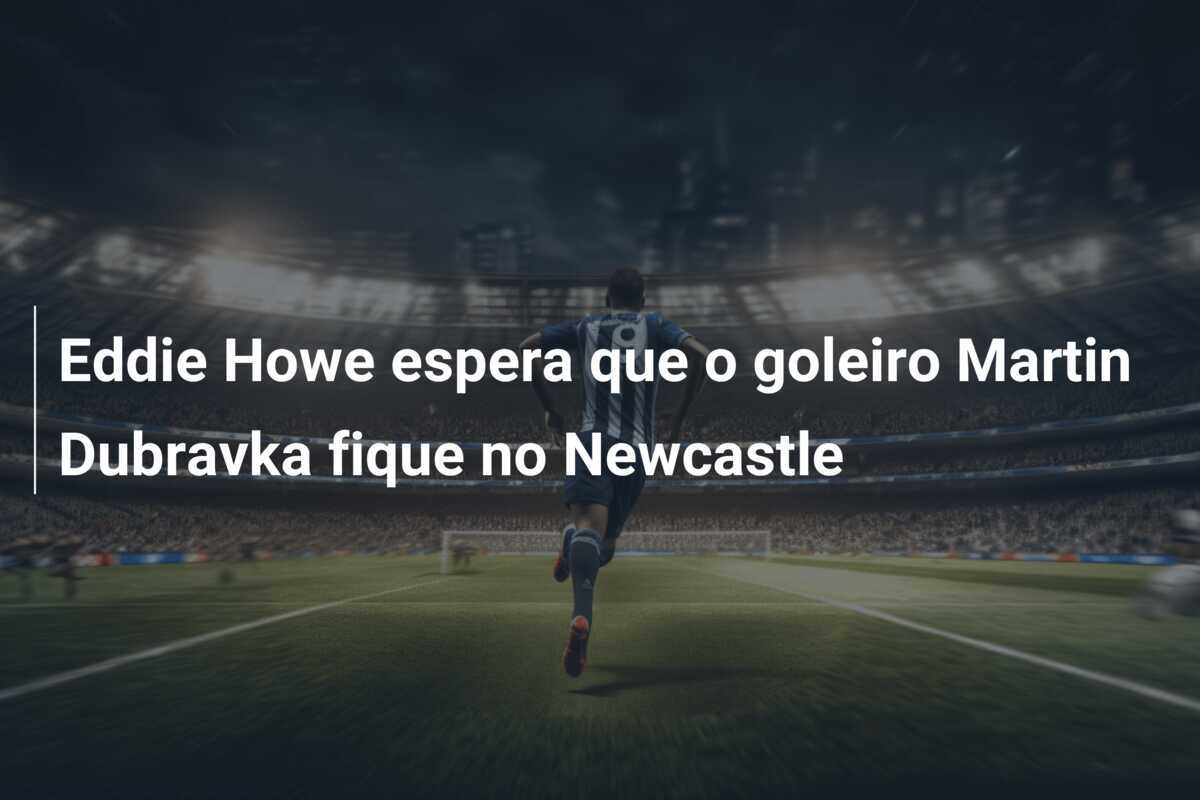 Eddie Howe espera que o goleiro Martin Dubravka fique no Newcastle