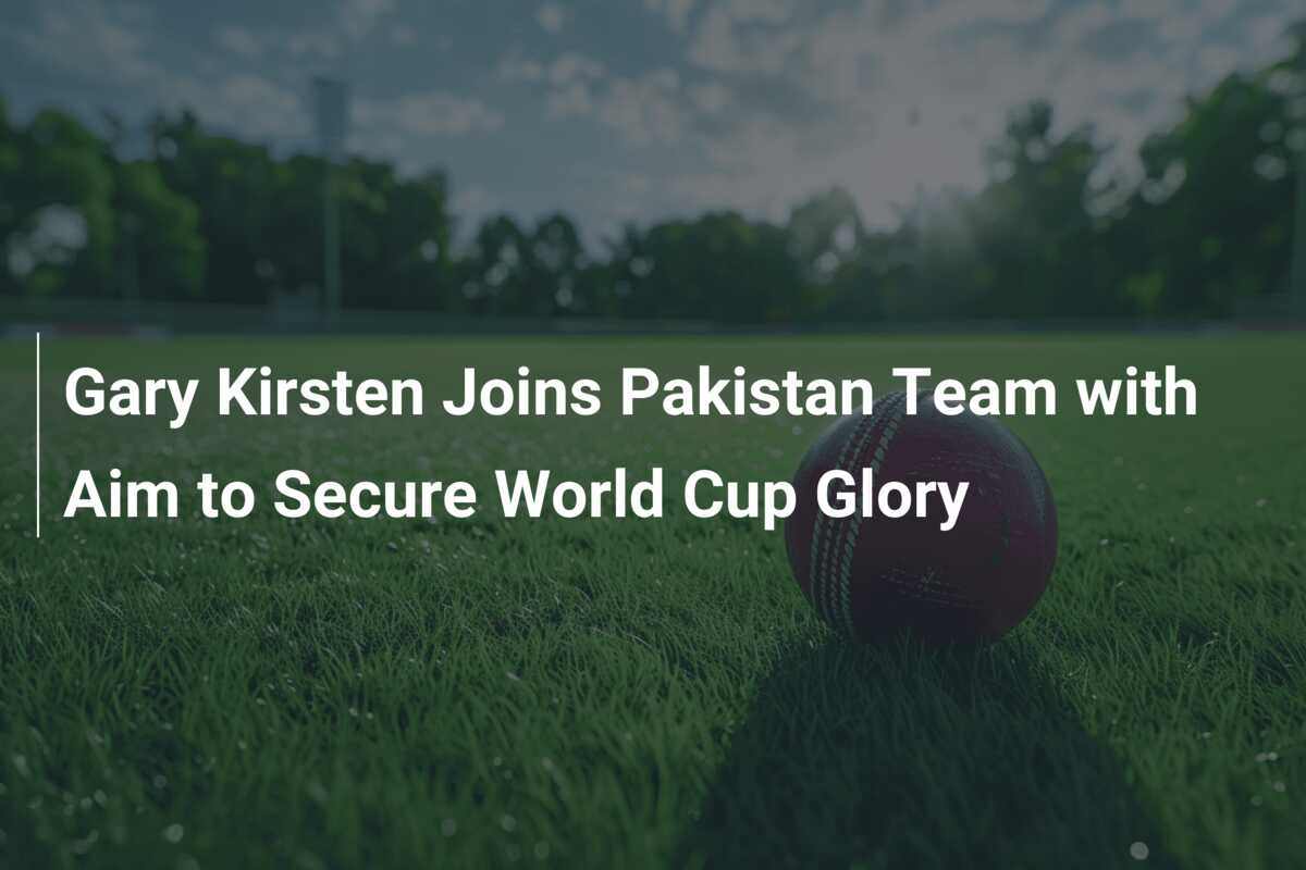 Gary Kirsten Joins Pakistan Team with Aim to Secure World Cup Glory ...