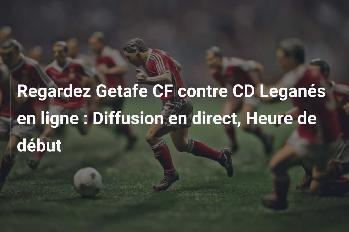Regardez Getafe CF contre CD Leganés en ligne : Diffusion en direct, Heure de début