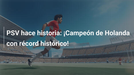 PSV hace historia: ¡Campeón de Holanda con récord histórico!