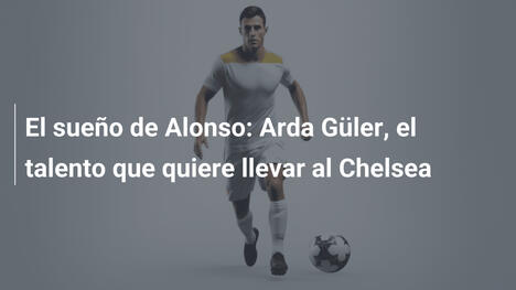 El sueño de Alonso: Arda Güler, el talento que quiere llevar al Chelsea