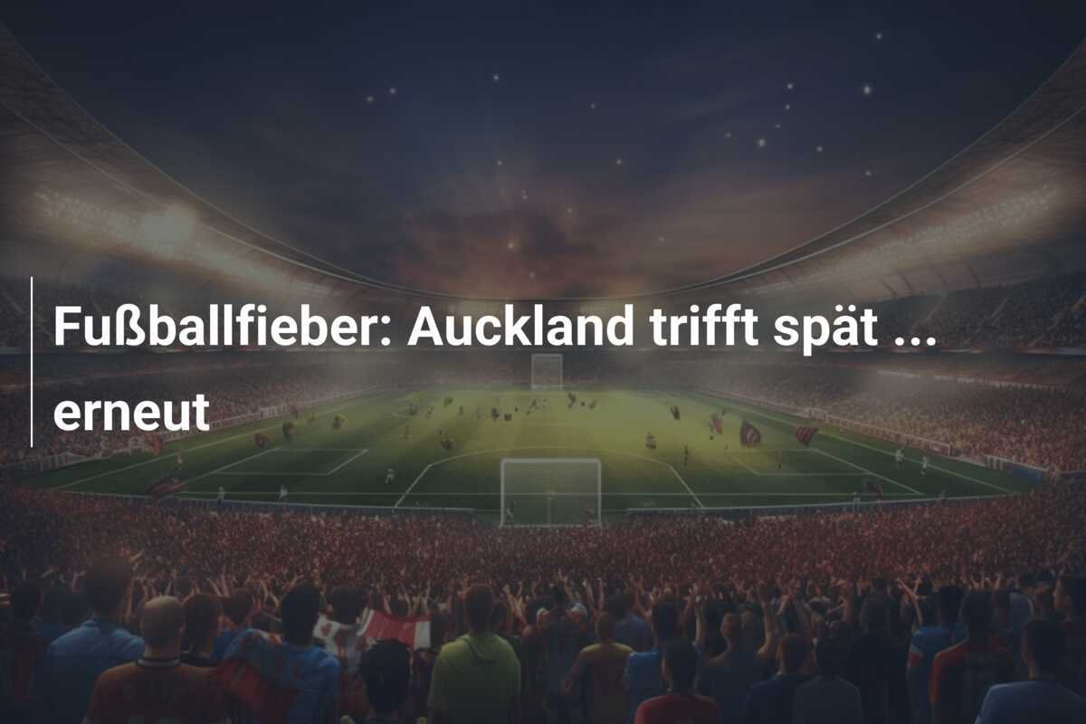 Fußballfieber: Auckland trifft spät ... erneut