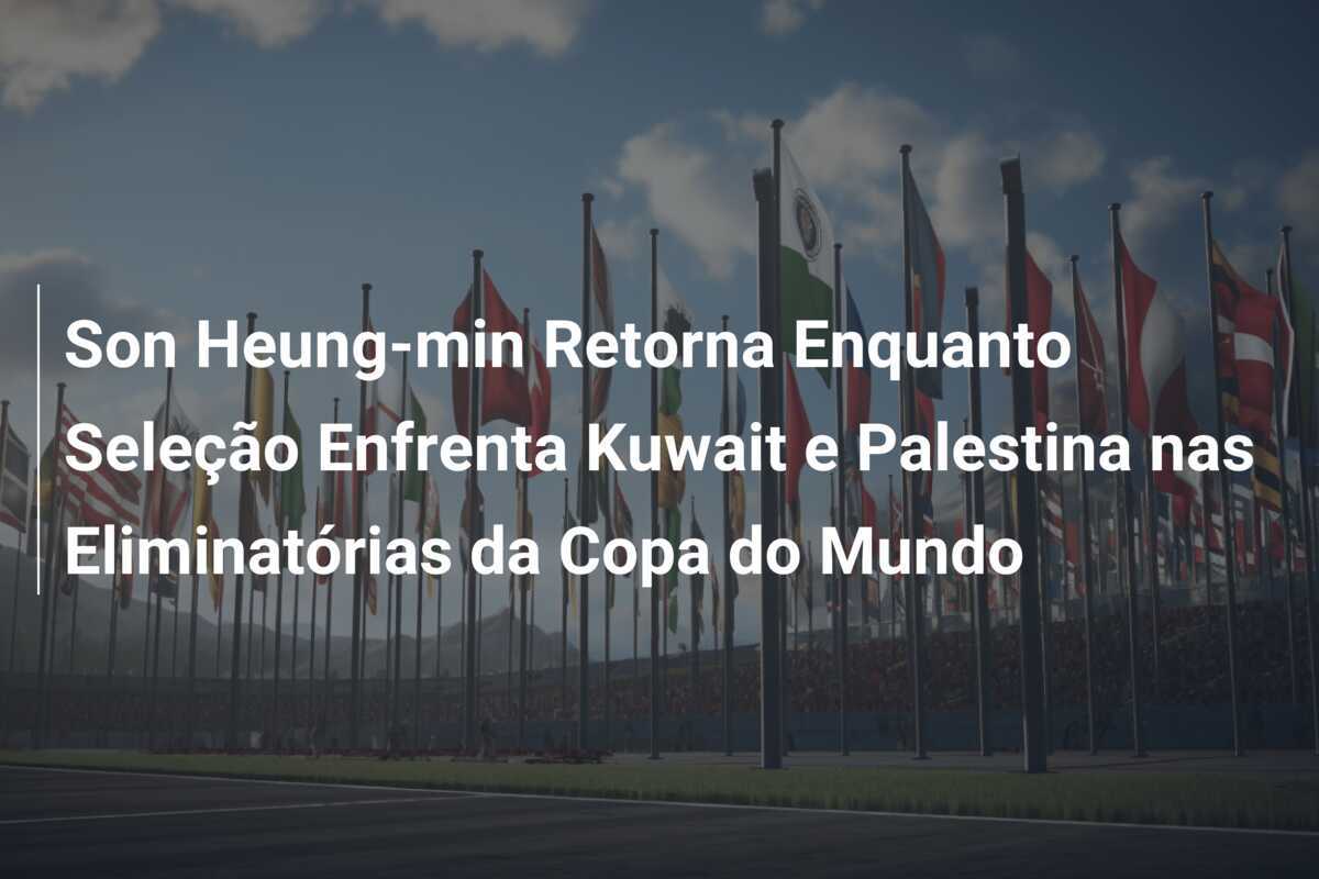 Son Heung-min Retorna Enquanto Seleção Enfrenta Kuwait e Palestina nas Eliminatórias da Copa do Mundo