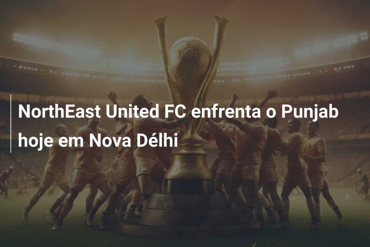 NorthEast United FC enfrenta o Punjab hoje em Nova Délhi