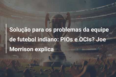 Solução para os problemas da equipe de futebol indiano: PIOs e OCIs? Joe Morrison explica