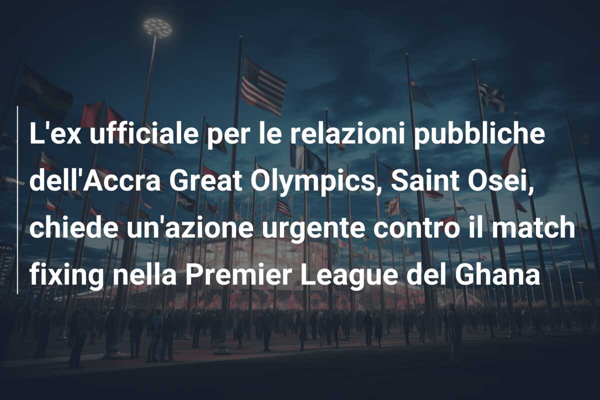 L’ex ufficiale per le relazioni pubbliche dell’Accra Great Olympics, Saint Osei, chiede un’azione urgente contro il match fixing nella Premier League del Ghana