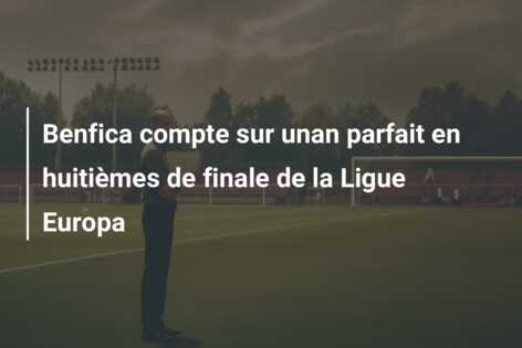 Benfica compte sur unan parfait en huitièmes de finale de la Ligue Europa