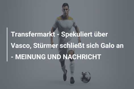 Transfermarkt – Spekuliert über Vasco, Stürmer schließt sich Galo an – MEINUNG UND NACHRICHT