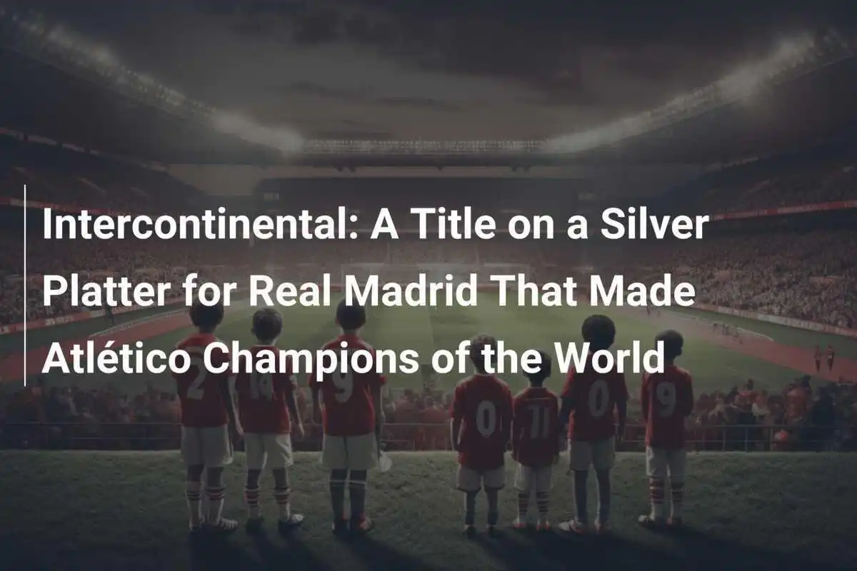 Interkontinental: Gelar Penuh Perak untuk Real Madrid yang Membuat Atlético Juara Dunia