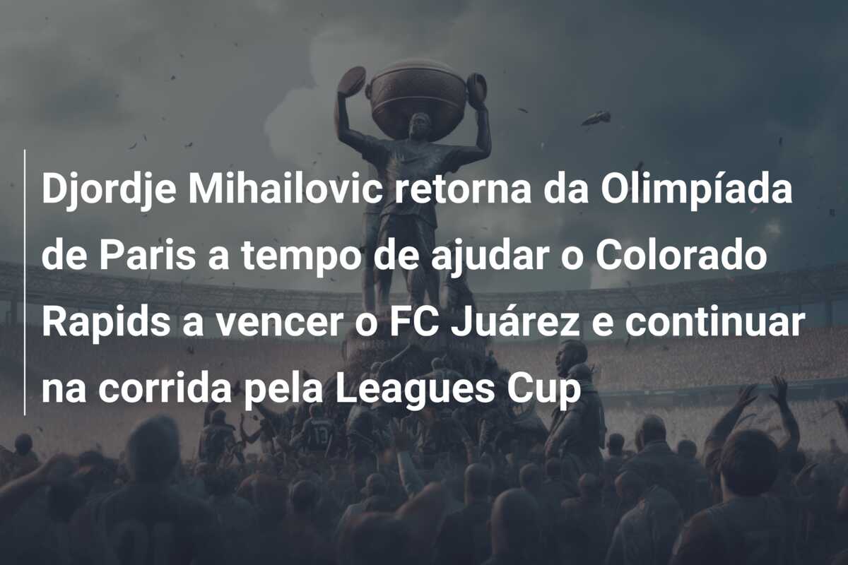 Djordje Mihailovic retorna da Olimpíada de Paris a tempo de ajudar o Colorado Rapids a vencer o FC Juárez e continuar na corrida pela Leagues Cup
