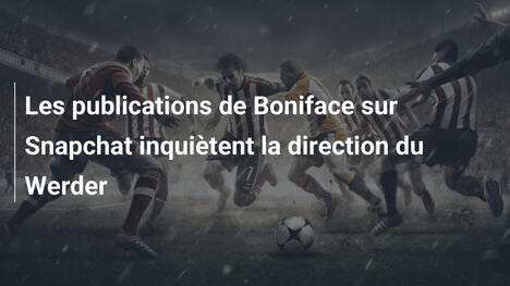 Les publications de Boniface sur Snapchat inquiètent la direction du Werder