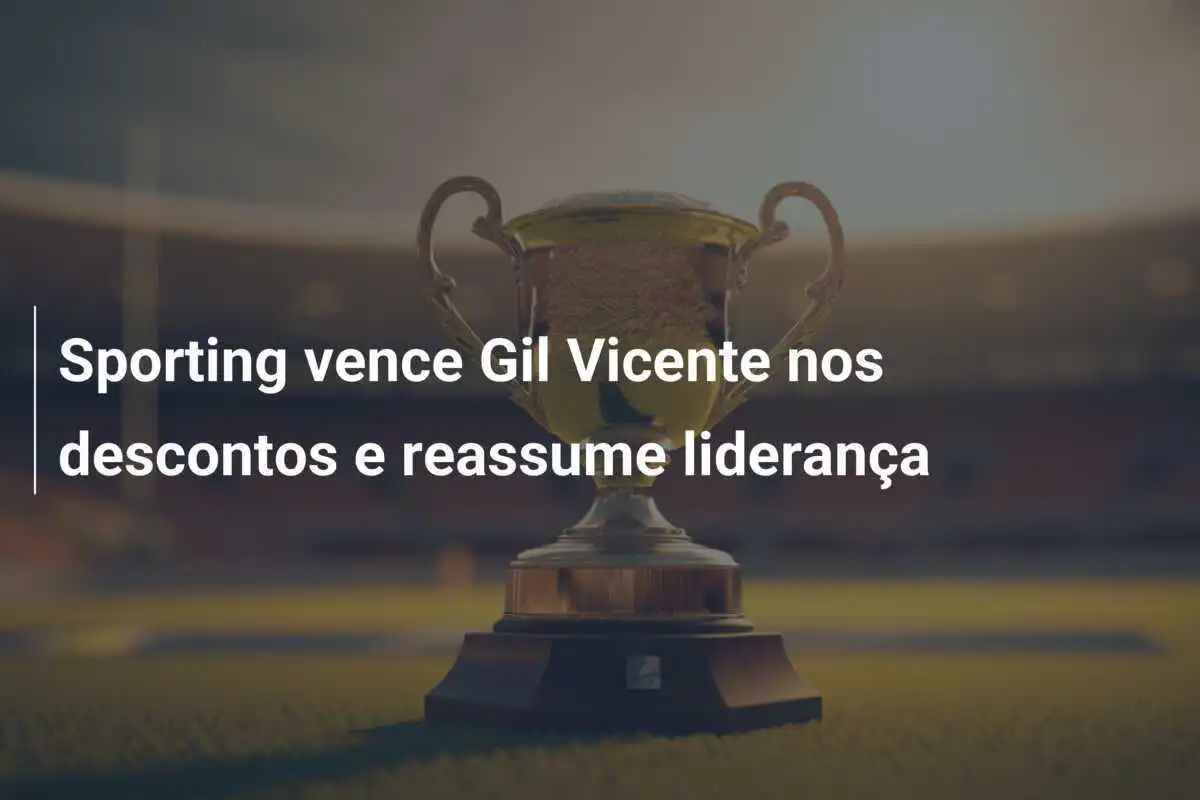 Sporting vence Gil Vicente nos descontos e reassume liderança