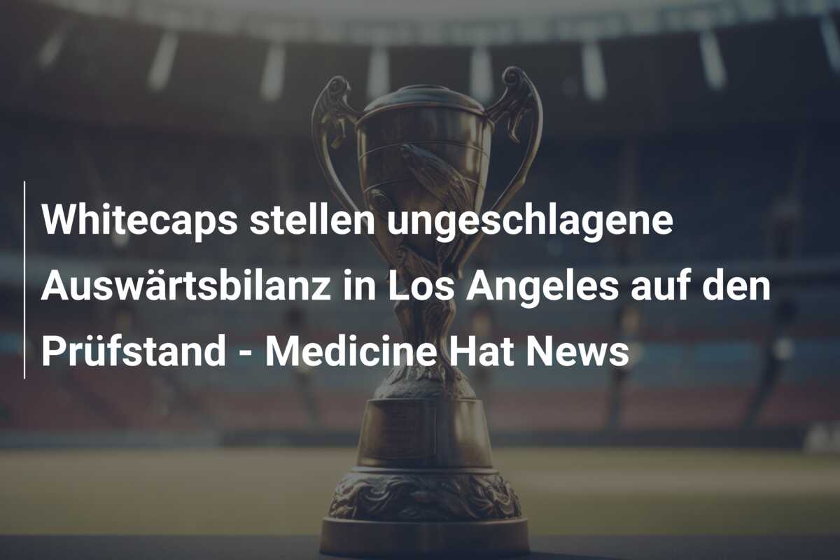 Whitecaps stellen ungeschlagene Auswärtsbilanz in Los Angeles auf den Prüfstand – Medicine Hat News