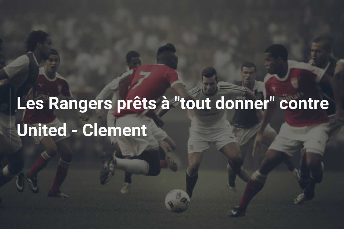 Les Rangers prêts à "tout donner" contre United - Clement