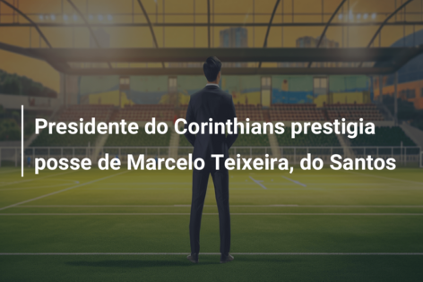Presidente do Corinthians prestigia posse de Marcelo Teixeira, do Santos