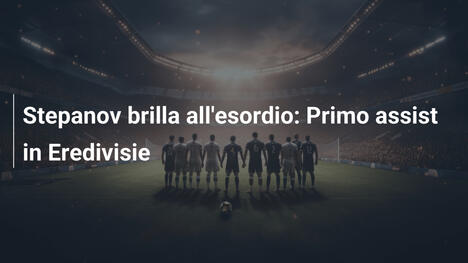 Stepanov brilla all'esordio: Primo assist in Eredivisie