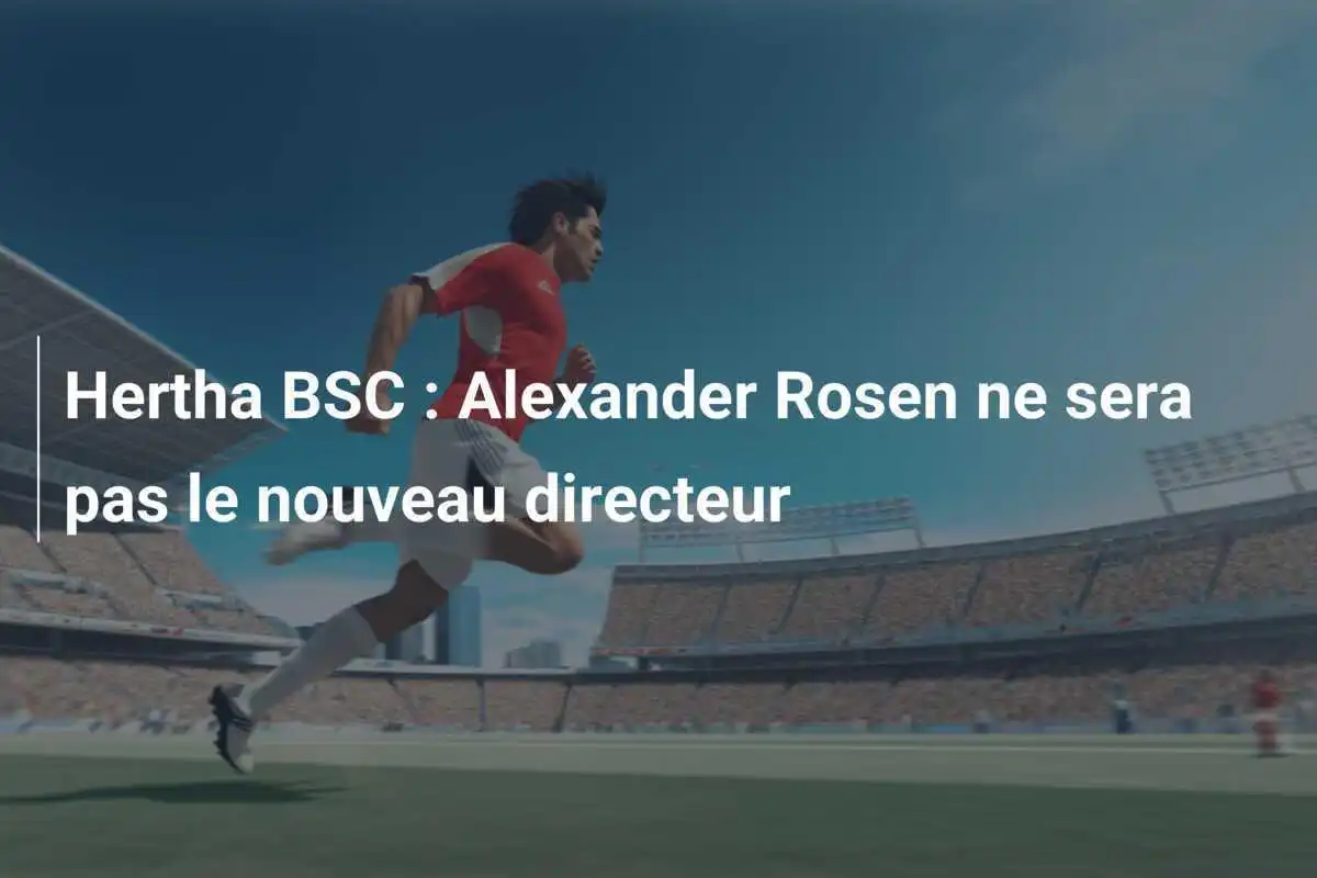 Hertha BSC : Alexander Rosen ne sera pas le nouveau directeur