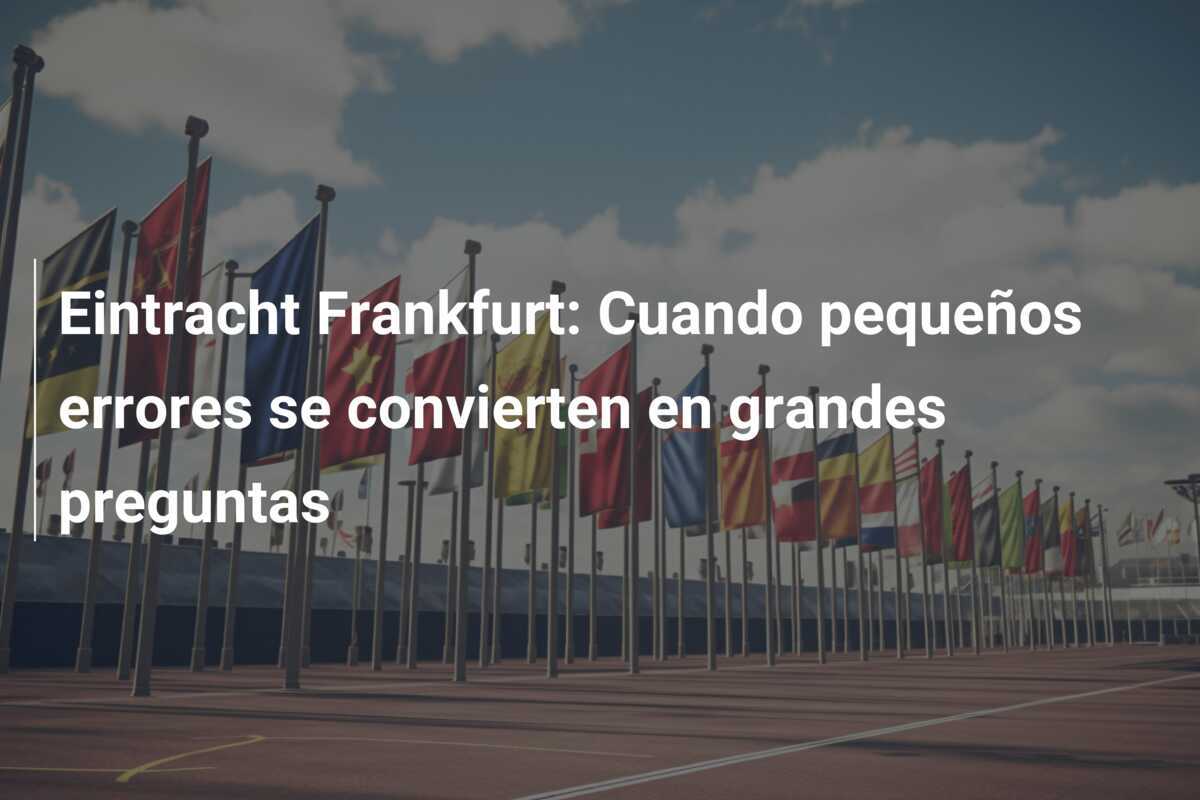 Eintracht Frankfurt: Cuando pequeños errores se convierten en grandes preguntas