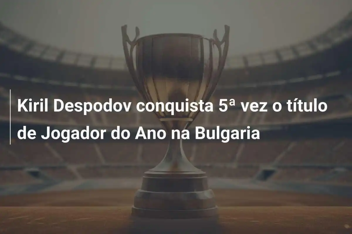 Kiril Despodov conquista 5ª vez o título de Jogador do Ano na Bulgaria