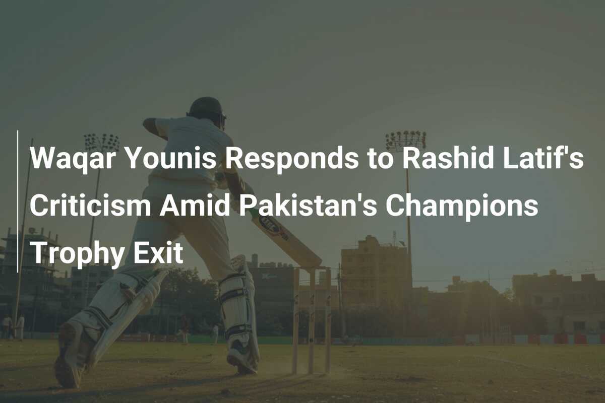 Waqar Younis Responds to Rashid Latif's Criticism Amid Pakistan's ...