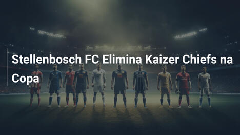 Stellenbosch FC Elimina Kaizer Chiefs na Copa