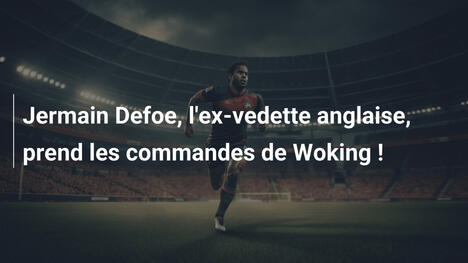 Jermain Defoe, l'ex-vedette anglaise, prend les commandes de Woking !